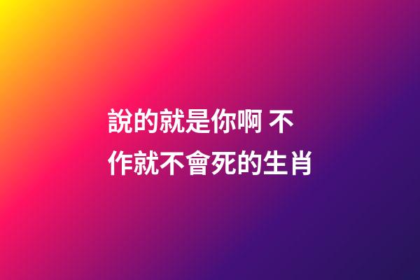 說的就是你啊 不作就不會死的生肖